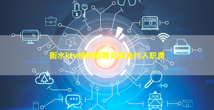 衡水ktv模特招聘无需支付入职费